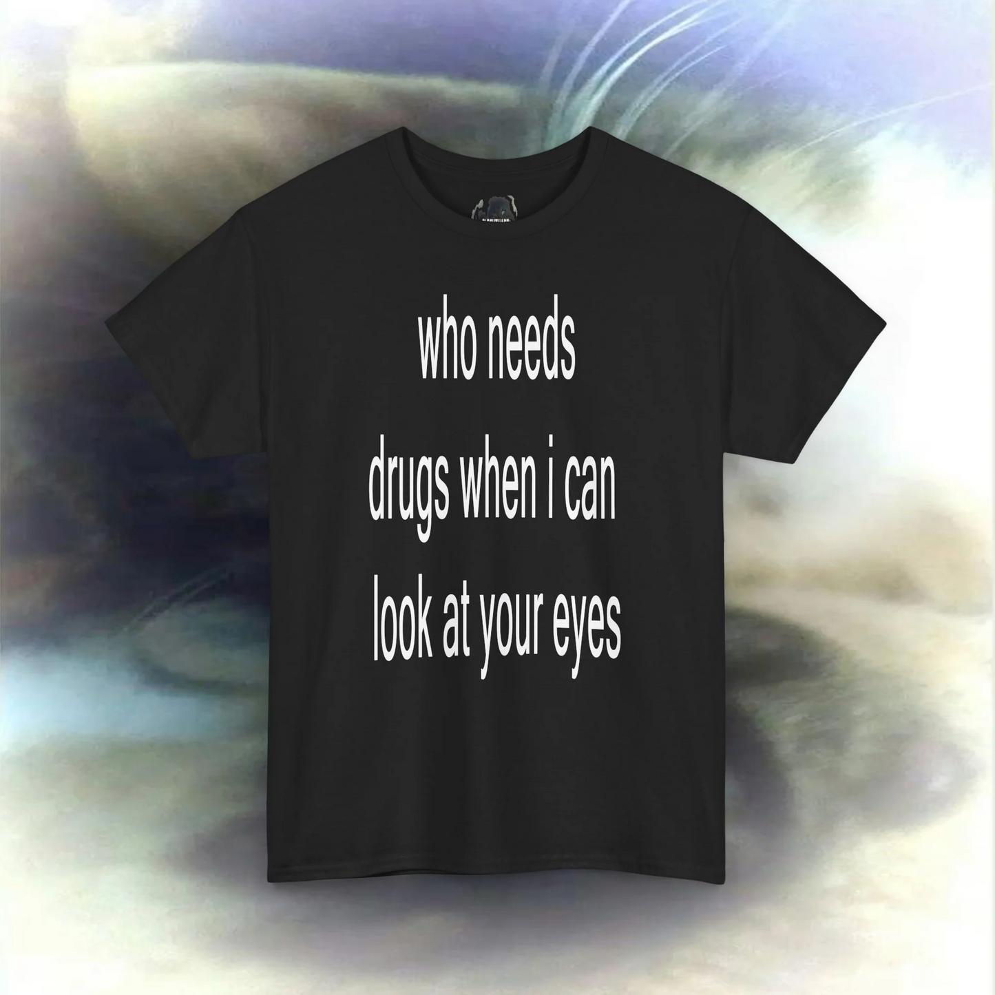'who needs drugs when I can look in your eyes' T-shirt