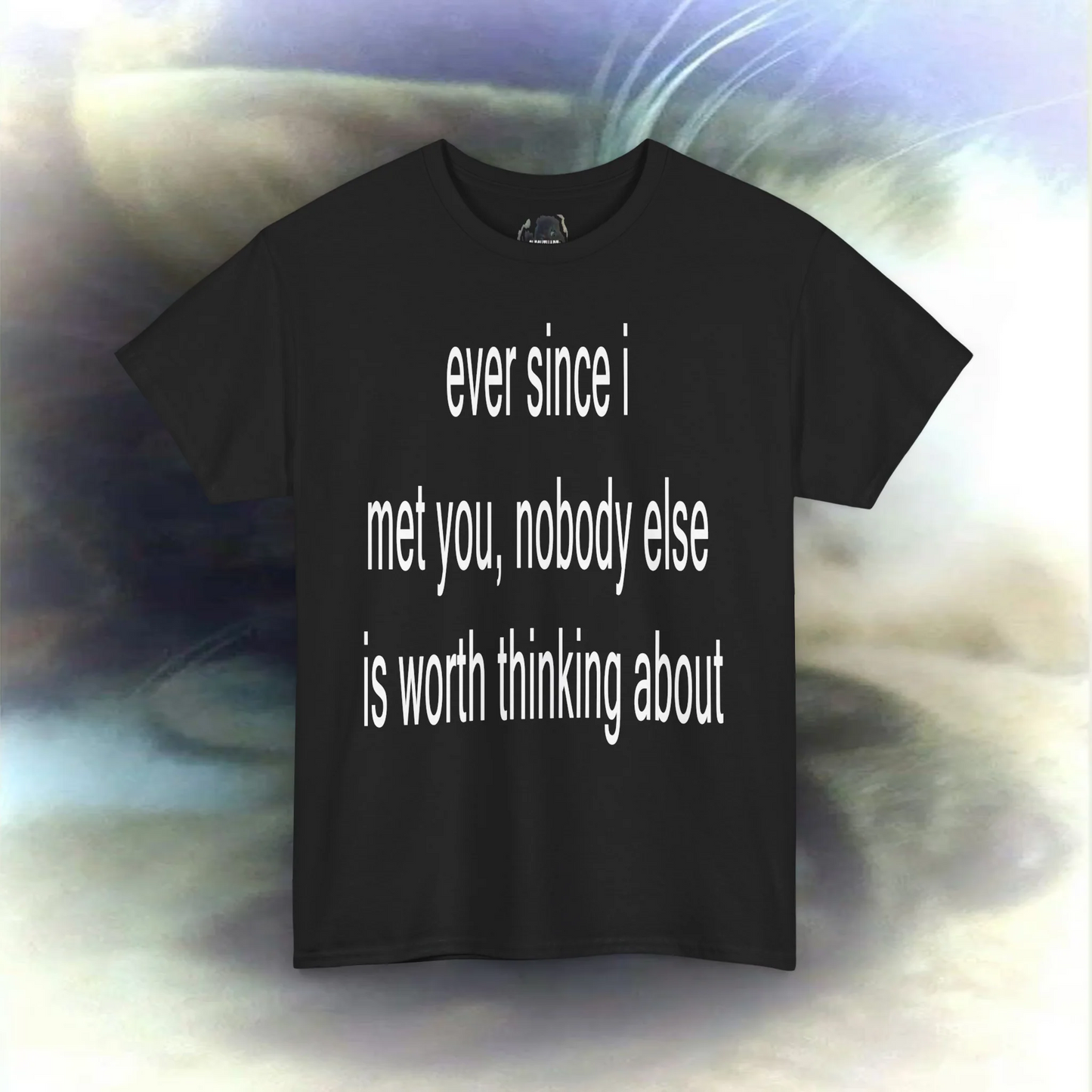 'ever since i met you, nobody else is worth thinking about' T-shirt