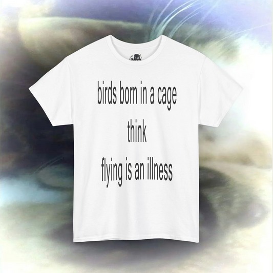 'birds born in a cage think flying is an illness' T-shirt