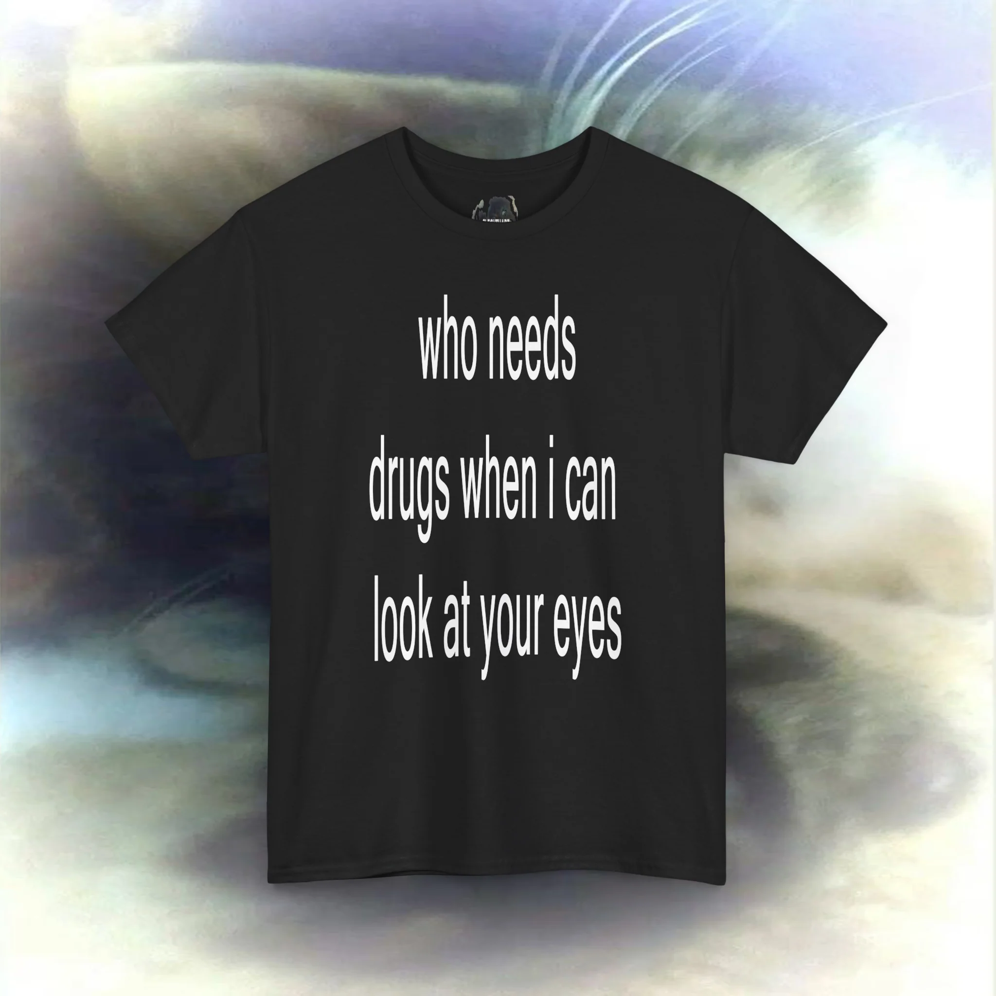 'who needs drugs when I can look in your eyes' T-shirt